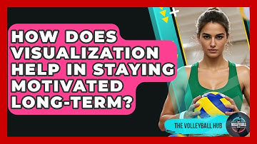 How Does Visualization Help In Staying Motivated Long-term? - The Volleyball Hub
