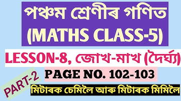 CLASS-5 (পঞ্চম শ্ৰেণীৰ গণিত) MATHS, LESSON-8, জোখ-মাখ (দৈৰ্ঘ্য), PAGE NO.102-103, (SCERT,ASSAM)