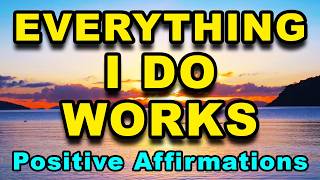 Everything I Do Works | Morning Motivation | Powerful Positive Affirmations | Positive Mindset