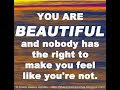 YOU ARE BEAUTIFUL and nobody has the right to make you feel like you're not.