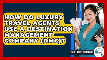 How Do Luxury Travel Agents Use A Destination Management Company (DMC)? - Travel Agents Playbook