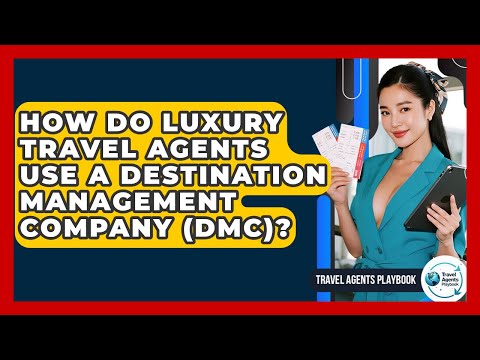 How Do Luxury Travel Agents Use A Destination Management Company (DMC)? - Travel Agents Playbook