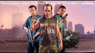 Прохождение Grand Theft Auto V | миссия 36 | Война с законом Прохождение Grand Theft Auto V | миссия 36 | Война с законом