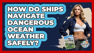 How Do Ships Navigate Dangerous Ocean Weather Safely? - The Geography Atlas