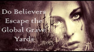 WNS47 DO WE AS BELIEVERS ESCAPE THE COMING GLOBAL GRAVEYARDS?