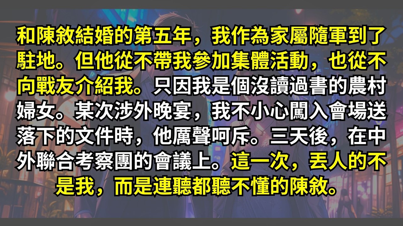 和陳敘結婚的第五年，我作為家屬隨軍到了駐地。但他從不向戰友介紹我。只因我是個農村婦女。某次涉外晚宴我闖入會場送落下的文件時，他厲聲呵斥。三天後在中外會議上。這一次丟人的不是我，而是連聽都聽不懂的陳敘。