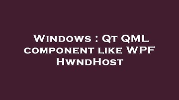 Windows : Qt QML component like WPF HwndHost