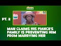 PT. 2 - Man claims his fiancée’s family is preventing him from marrying her.