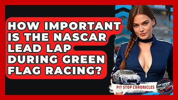 How Important Is The NASCAR Lead Lap During Green Flag Racing? - Pit Stop Chronicles