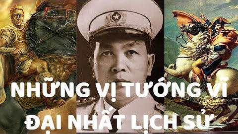Những vị tướng vĩ đại nhất trong lịch sử thế giới - Có hai vị tướng của Việt Nam