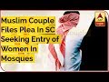 Muslim Couple Files Plea In SC Seeking Entry of Women In Mosques | ABP News