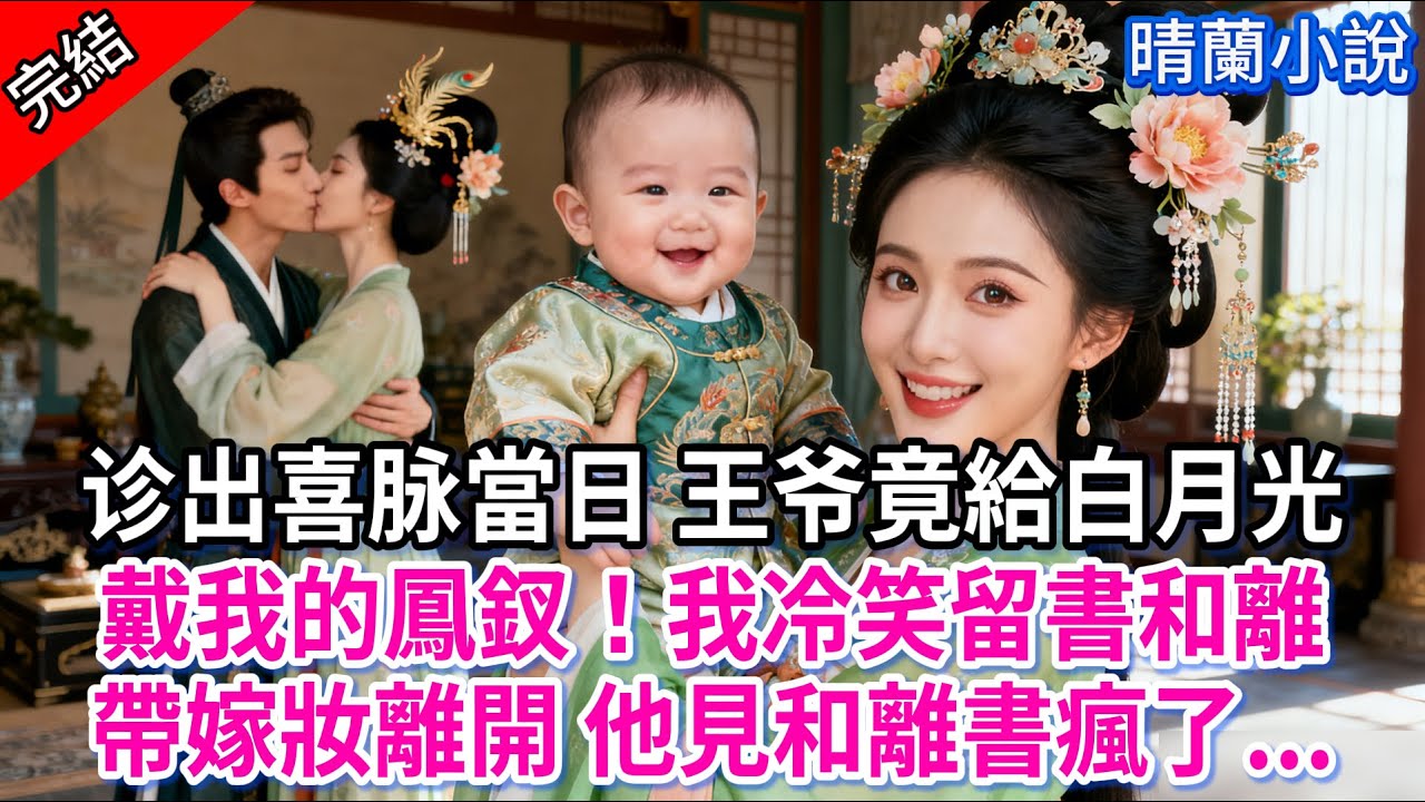 【完結】诊出喜脉當日 王爷竟給白月光戴我的鳳釵！我冷笑留書和離，帶嫁妝離開 他見和離書瘋了...#古言 #完結 #渣男 #綠茶 #大女主 #古風小說 #爽文