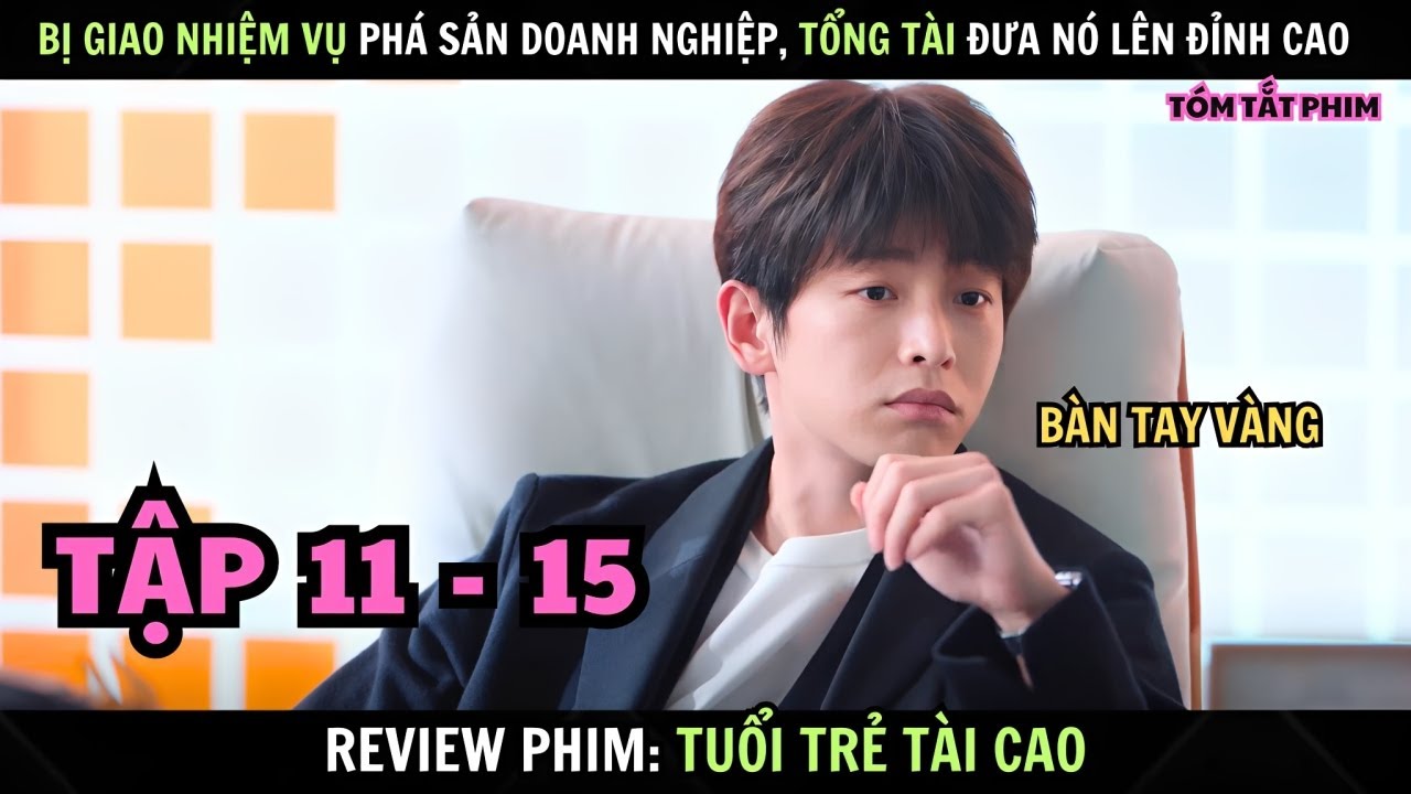 Review Phim : Tuổi Trẻ Tài Cao | Tập 11 - 15 | Bị Giao Nhiệm Vụ Phá Sản Doanh Nghiệp Và Cái Kết