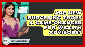 Are New Budgeting Tools A Game-changer For Wealth Advisors? - Wealth Advisor Success Hub