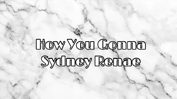 How You Gonna- Sydney Renae LYRICS