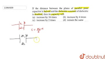 If the distance between the plates of parallel plate capacitor is halved and the dielectric c