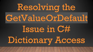 Resolving the GetValueOrDefault Issue in C#  Dictionary Access