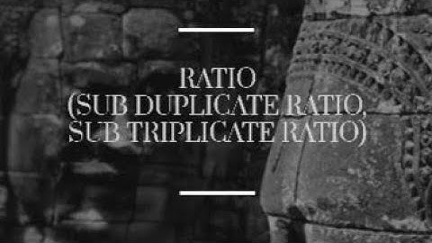 SUB DUPLICATE AND SUB TRIPLICATE RATIO
