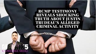 RCMP Testimony Reveals Shocking Truth About Justin Trudeau's Alleged Criminal Activity