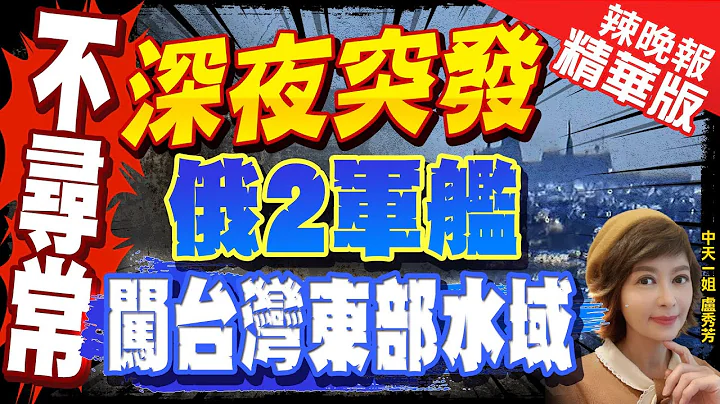 【卢秀芳辣晚报】罕见!俄2艘护卫舰现踪台湾东部海域 由南向北航行 | 俄舰"由南向北"航经我东部海域 目击渔民:不是共舰是俄舰@CtiNews  精华版 - 天天要闻