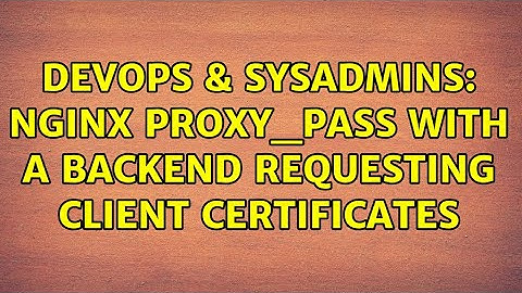 DevOps & SysAdmins: nginx proxy_pass with a backend requesting client certificates