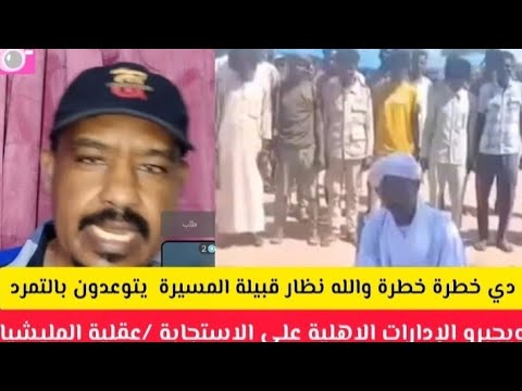 دي خطرة خطرة الشغلة كتمت قبيلة المسيرية يتوعدون بالتمرد ويجبرو الإدارات الاهلية