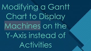 Modifying a Gantt Chart to Display Machines on the Y-Axis instead of Activities