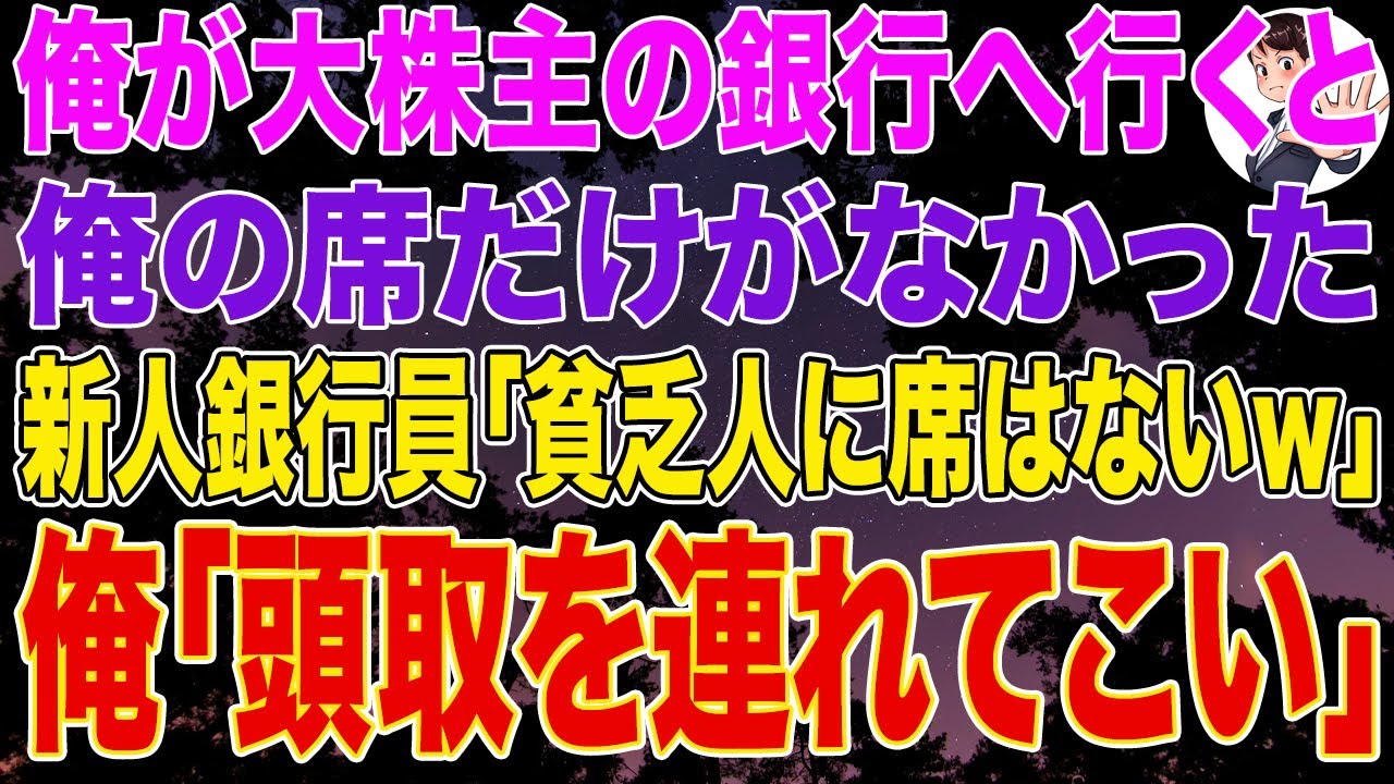 【スカッとする話】俺が大株主の銀行に行くと俺の席だけがなかった。新人銀行員「貧乏人に席はないですｗ」俺「頭取を連れてこい」新人銀行員「え？」