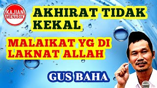 AKHIRAT TIDAK KEKAL & MALAIKAT YANG DILAKNAT ALLAH | GUS BAHA