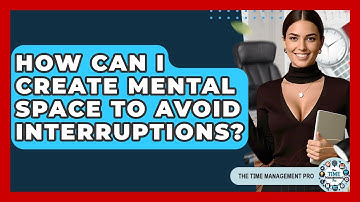 How Can I Create Mental Space To Avoid Interruptions? - The Time Management Pro