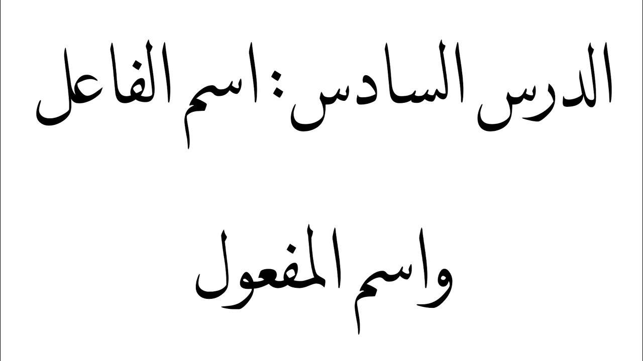 الدرس السادس: اسم الفاعل واسم المفعول