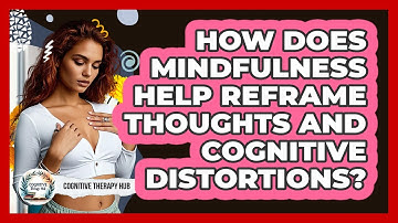 How Does Mindfulness Help Reframe Thoughts And Cognitive Distortions? - Cognitive Therapy Hub