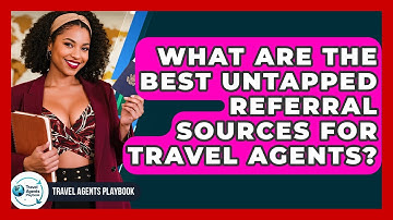 What Are The Best Untapped Referral Sources For Travel Agents? - Travel Agents Playbook