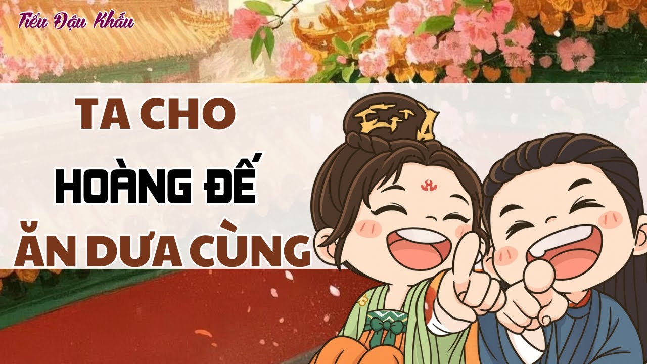 [TRUYỆN AUDIO] TA CHO HOÀNG ĐẾ ĂN DƯA CÙNG