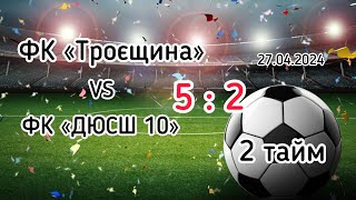 Чемпіонат м.Києва.  ФК «Троєщина» - ФК «ДЮСШ-10». 27.04.2024.  2 тайм.  5 : 2