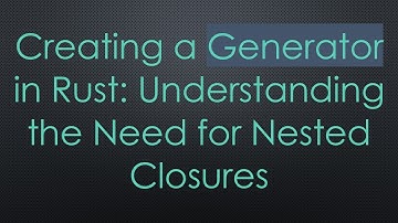 Creating a Generator in Rust: Understanding the Need for Nested Closures
