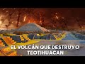 EL VOLCÁN QUE DESTRUYÓ TEOTIHUACAN!