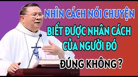 NHÌN CÁCH NÓI CHUYỆN CÓ THỂ BIẾT ĐƯỢC NHÂN CÁCH CỦA HỌ ĐÚNG KHÔNG. CHA NGUYỄN KHẮC HY GIẢNG MỚI NHẤT
