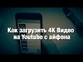 Как Загрузить 4К Видео на Youtube на iPhone!