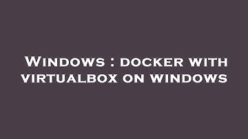 Windows : docker with virtualbox on windows