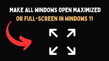Make all windows open maximized or full screen in Windows 11