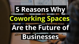 5 Reasons Why Coworking Spaces Are the Future of Businesses