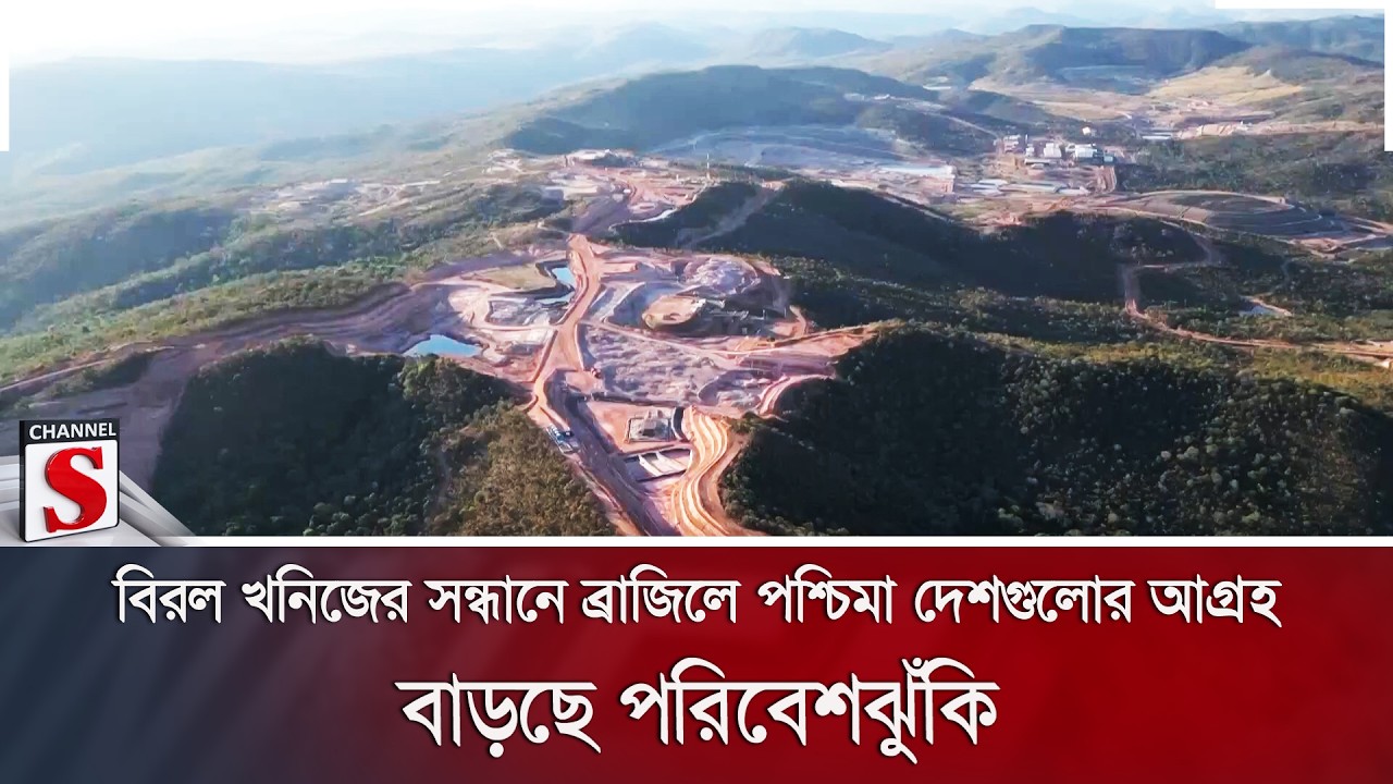 বিরল খনিজের সন্ধানে ব্রাজিলে পশ্চিমা দেশগুলোর আগ্রহ; বাড়ছে পরিবেশঝুঁকি | Channel S News