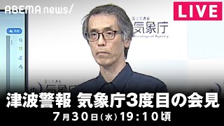 【LIVE】一部地域で津波警報が注意報に切り替え 気象庁が3度目の会見｜7月30日(水)19:10頃〜