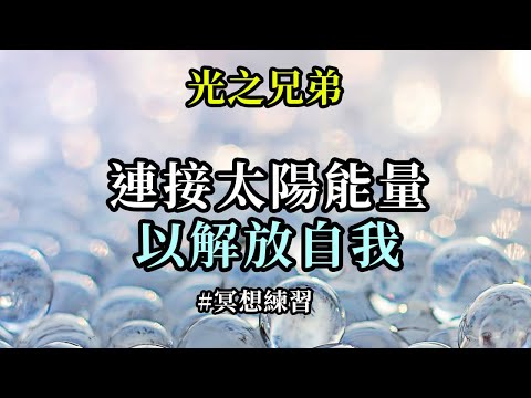 冥想練習～連接太陽能量以解放自我《光之兄弟》請求太陽父親用它那與你們神聖真我相連的聖愛力量，幫助你們徹底清除此生及其它生世中的所有低級浸染