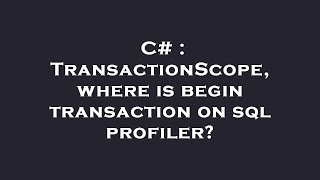 C# : TransactionScope, where is begin transaction on sql profiler