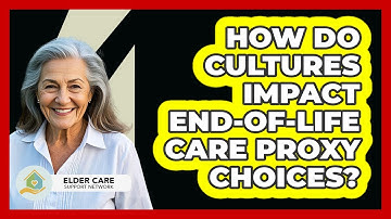 How Do Cultures Impact End-of-life Care Proxy Choices? - Elder Care Support Network