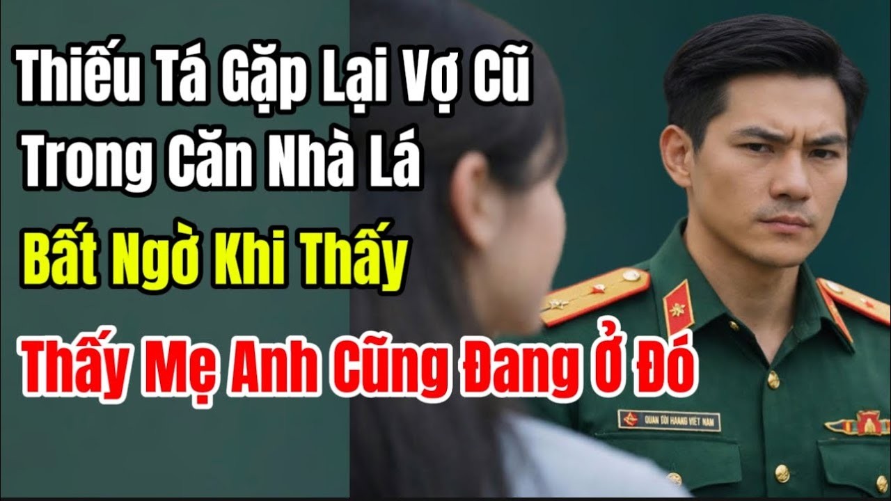 Thiếu Tá Gặp Lại Vợ Cũ Trong Căn Nhà Lá, Bất Ngờ Khi Thấy Mẹ Anh Cũng Đang Ở Đó