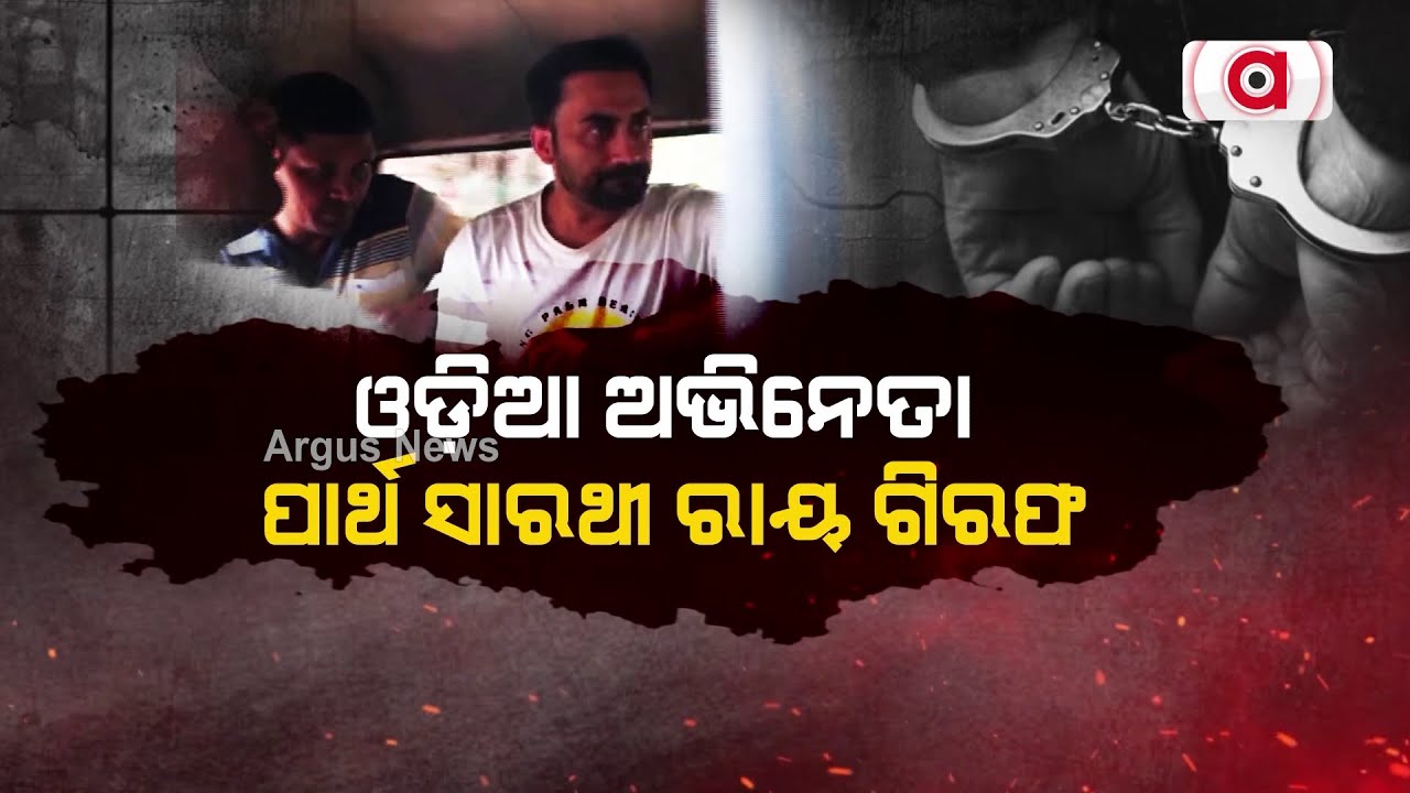 ଓଡ଼ିଆ ଅଭିନେତା ପାର୍ଥ ସାରଥୀ ରାୟ ଗିରଫ | Ollywood Actor | Parth Sarathi Ray | Argus News