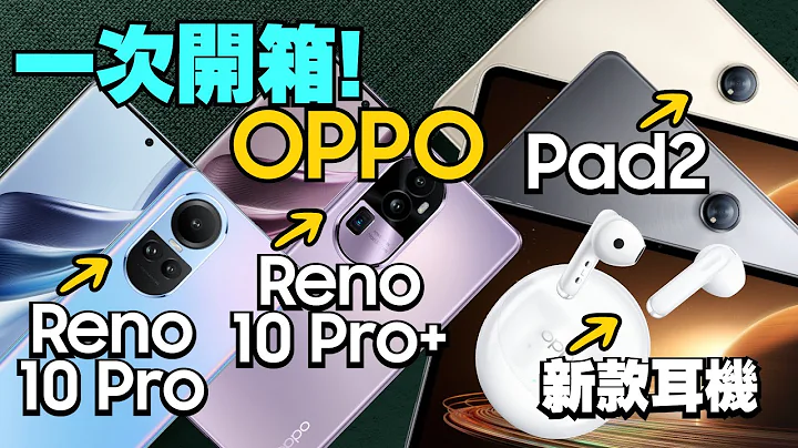 OPPO Reno10系列開箱心得！Reno10 Pro or Reno10 Pro+?一起開OPPO Pad 2平板與無線藍牙耳機 - 天天要聞